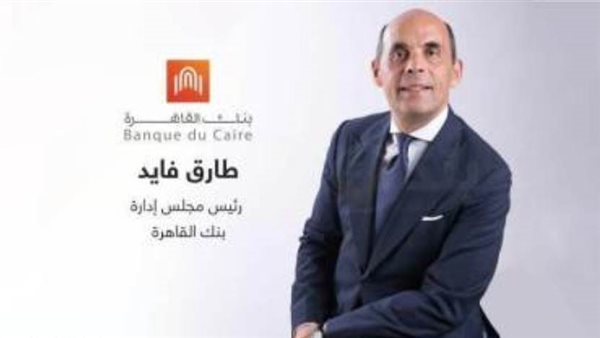 طارق فايد: إضافة 350 ألف عميل متناهي الصغر لمحفظة بنك القاهرة