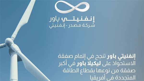 الأكبر بقطاع الطاقة المتجددة.. «إنفنيتي» تنجح في إتمام صفقة الاستحواذ على ليكيلا باور