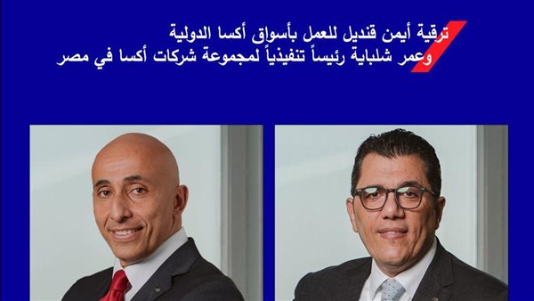 ترقية أيمن قنديل للعمل بأسواق أكسا الدولية وعمر شلباية رئيسًا تنفيذيًا للمجموعة 
