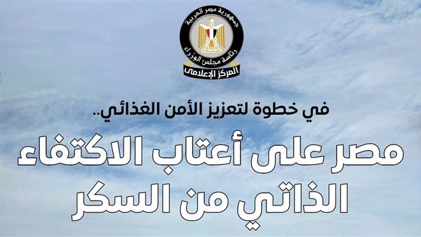 المركز الإعلامي لمجلس الوزراء: مصر على أعتاب الاكتفاء الذاتي من السكر